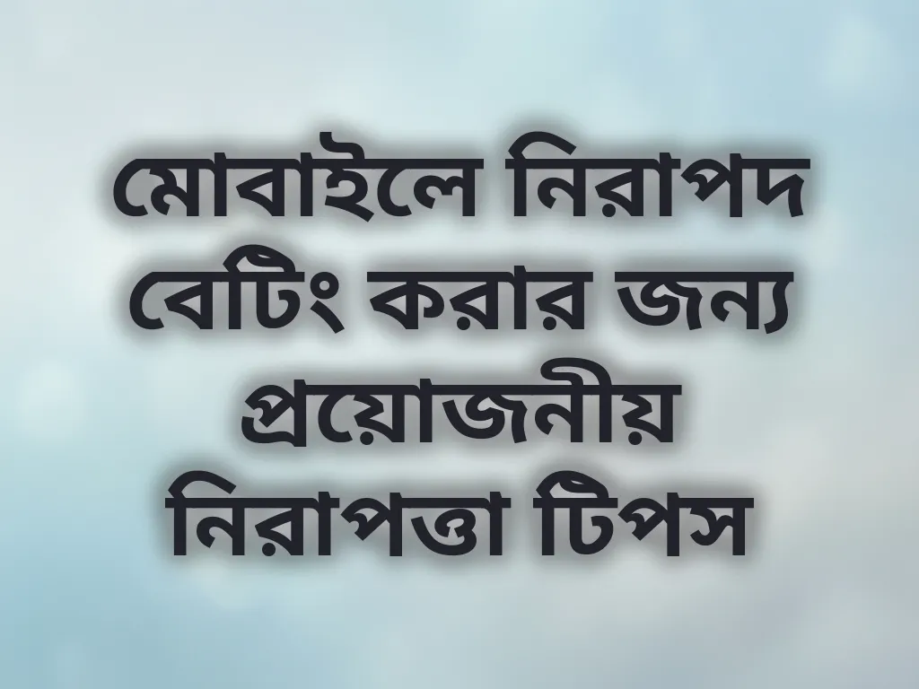 মোবাইলে নিরাপদ বেটিং করার জন্য প্রয়োজনীয় নিরাপত্তা টিপস