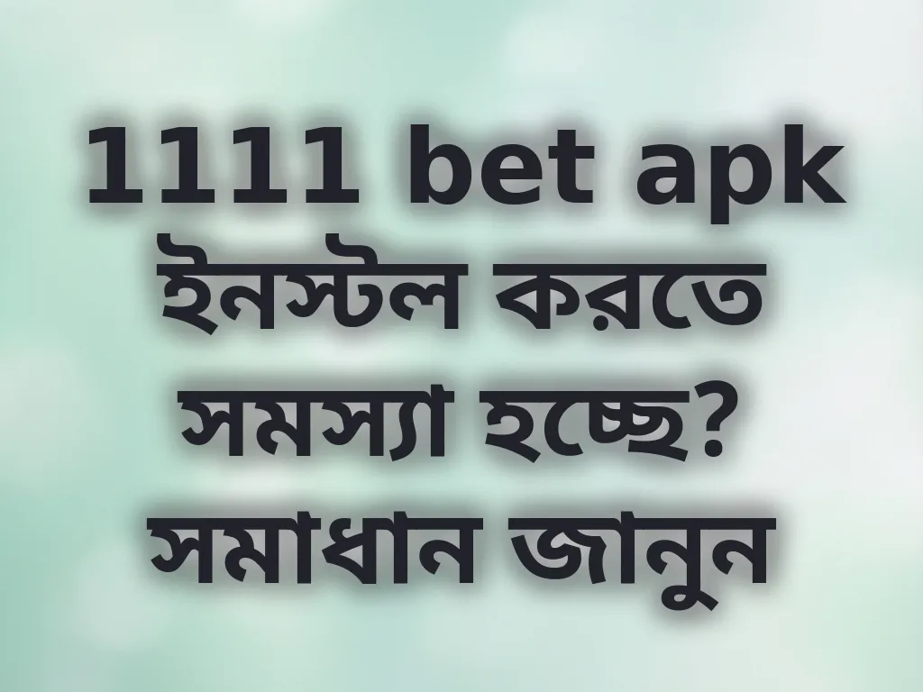 1111 bet apk ইনস্টল করতে সমস্যা হচ্ছে? সমাধান জানুন