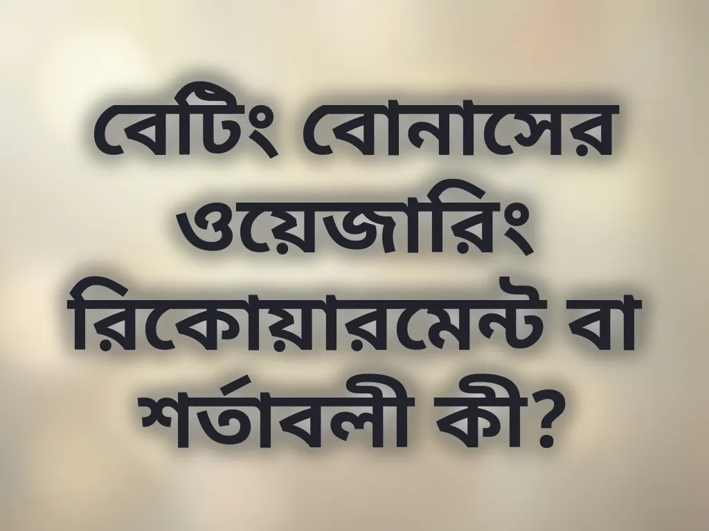 বেটিং বোনাসের ওয়েজারিং রিকোয়ারমেন্ট বা শর্তাবলী কী?